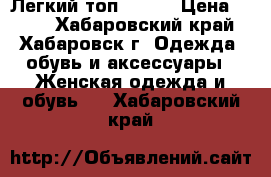 Легкий топ ostin › Цена ­ 500 - Хабаровский край, Хабаровск г. Одежда, обувь и аксессуары » Женская одежда и обувь   . Хабаровский край